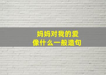 妈妈对我的爱像什么一般造句