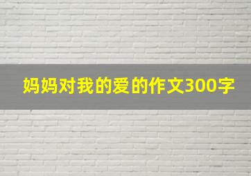 妈妈对我的爱的作文300字