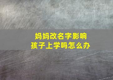 妈妈改名字影响孩子上学吗怎么办