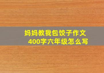 妈妈教我包饺子作文400字六年级怎么写