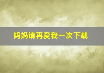 妈妈请再爱我一次下载