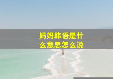 妈妈韩语是什么意思怎么说