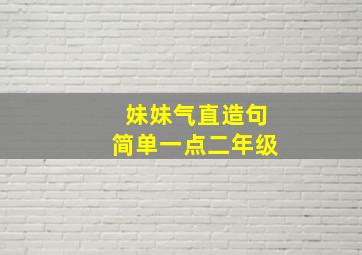 妹妹气直造句简单一点二年级