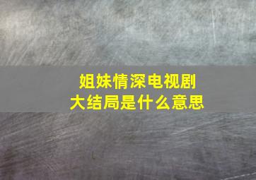 姐妹情深电视剧大结局是什么意思