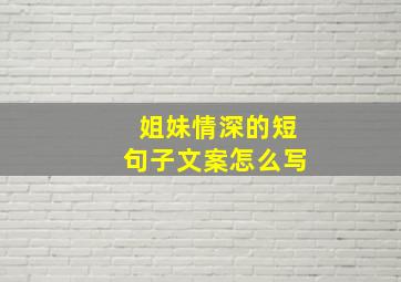 姐妹情深的短句子文案怎么写