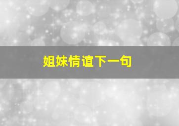 姐妹情谊下一句