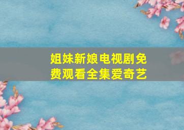 姐妹新娘电视剧免费观看全集爱奇艺