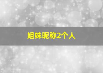 姐妹昵称2个人