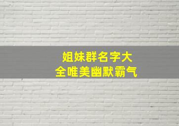 姐妹群名字大全唯美幽默霸气