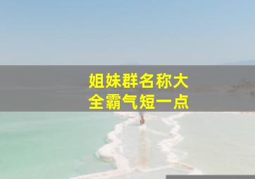 姐妹群名称大全霸气短一点