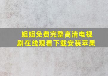 姐姐免费完整高清电视剧在线观看下载安装苹果