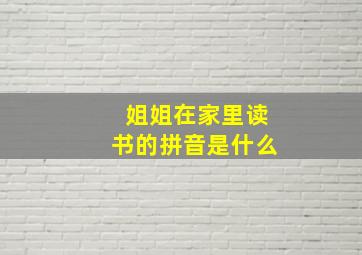 姐姐在家里读书的拼音是什么