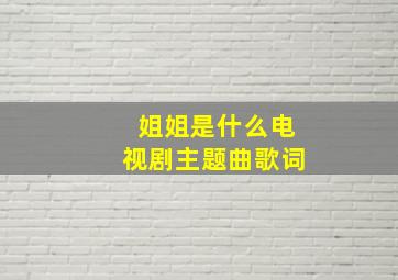 姐姐是什么电视剧主题曲歌词