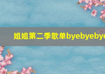 姐姐第二季歌单byebyebye