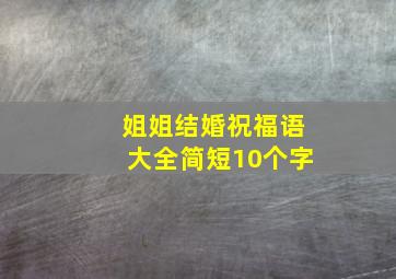 姐姐结婚祝福语大全简短10个字