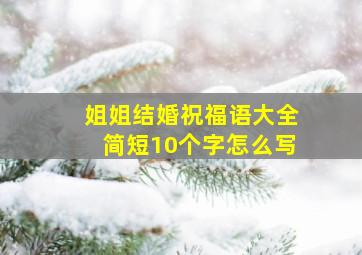 姐姐结婚祝福语大全简短10个字怎么写