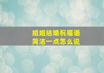 姐姐结婚祝福语简洁一点怎么说