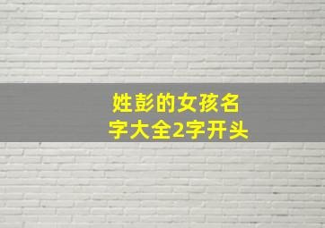 姓彭的女孩名字大全2字开头