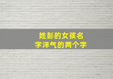 姓彭的女孩名字洋气的两个字