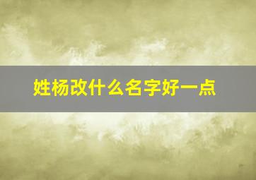 姓杨改什么名字好一点