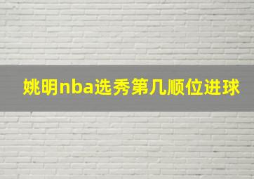 姚明nba选秀第几顺位进球