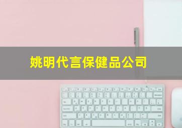 姚明代言保健品公司