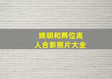 姚明和两位高人合影照片大全