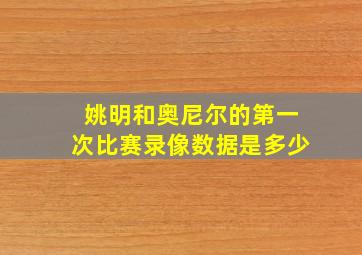 姚明和奥尼尔的第一次比赛录像数据是多少