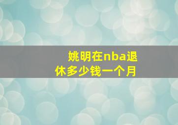 姚明在nba退休多少钱一个月