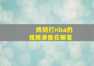 姚明打nba的视频录像在哪看