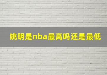 姚明是nba最高吗还是最低