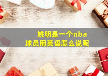 姚明是一个nba球员用英语怎么说呢