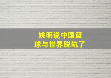 姚明说中国篮球与世界脱轨了