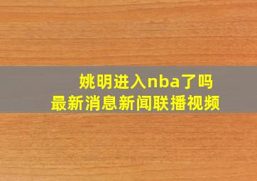 姚明进入nba了吗最新消息新闻联播视频