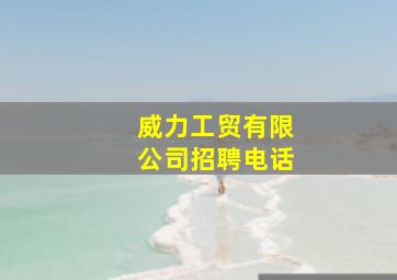 威力工贸有限公司招聘电话