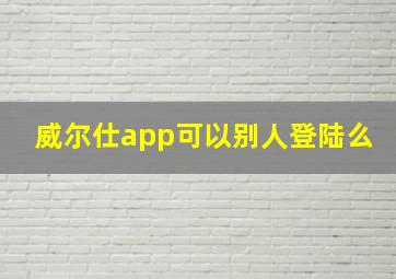 威尔仕app可以别人登陆么