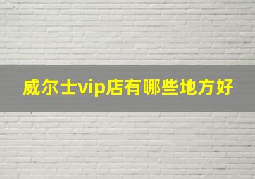 威尔士vip店有哪些地方好