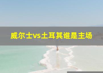 威尔士vs土耳其谁是主场