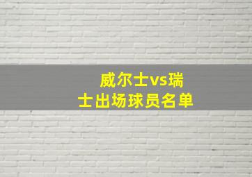 威尔士vs瑞士出场球员名单