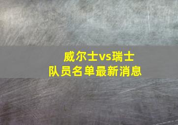 威尔士vs瑞士队员名单最新消息