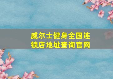 威尔士健身全国连锁店地址查询官网