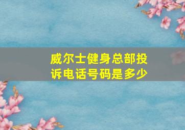 威尔士健身总部投诉电话号码是多少