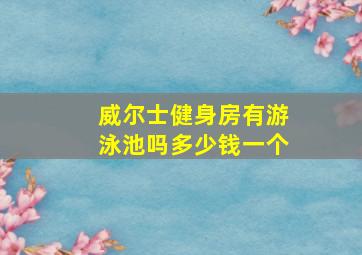 威尔士健身房有游泳池吗多少钱一个