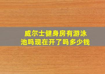 威尔士健身房有游泳池吗现在开了吗多少钱