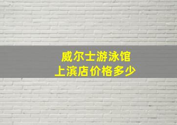 威尔士游泳馆上滨店价格多少