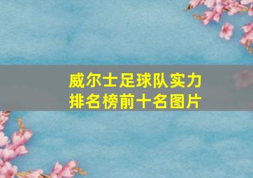 威尔士足球队实力排名榜前十名图片