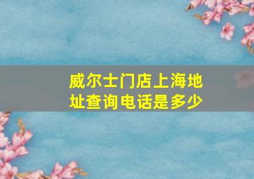 威尔士门店上海地址查询电话是多少