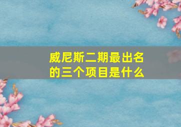 威尼斯二期最出名的三个项目是什么