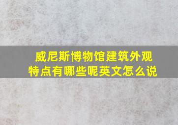 威尼斯博物馆建筑外观特点有哪些呢英文怎么说