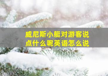 威尼斯小艇对游客说点什么呢英语怎么说